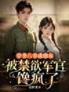 穿书八零成炮灰,被禁欲军官馋疯了